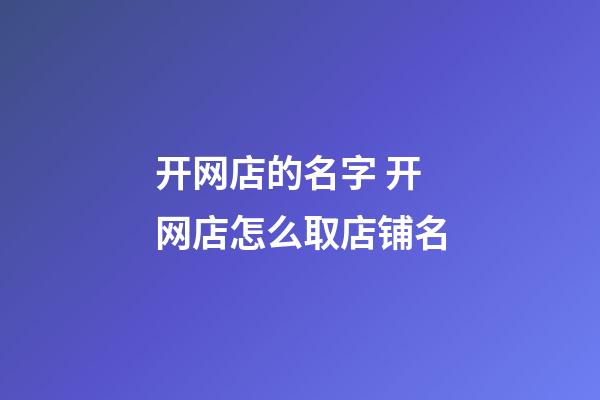 开网店的名字 开网店怎么取店铺名-第1张-店铺起名-玄机派